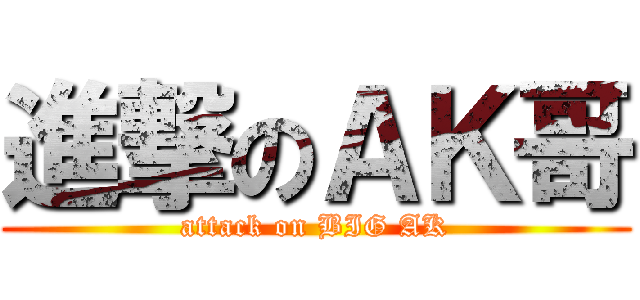 進撃のＡＫ哥 (attack on BIG AK)
