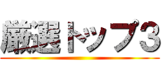 厳選トップ３ ()