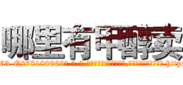 哪里有甲醇卖 (哪里有甲醇卖【电-186x2687x6963-Q278180069元-吉-药-业】我们做的是长期生意,靠的是老客户长期支持 http://sngk.net/bGqyT5
)
