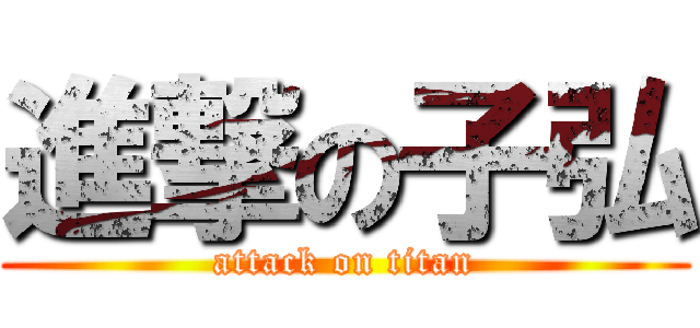 進撃の子弘 (attack on titan)