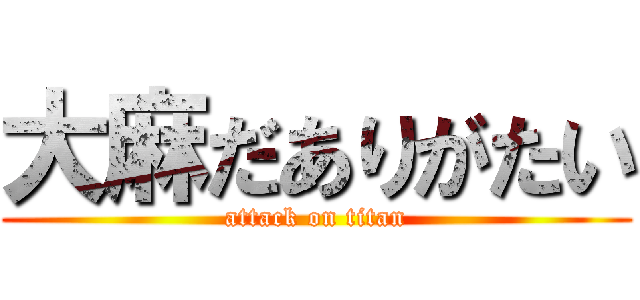 大麻だありがたい (attack on titan)