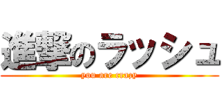 進撃のラッシュ (you are crazy)