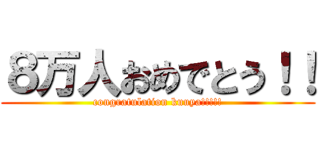 ８万人おめでとう！！ (congratulation kuuya!!!!!)