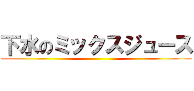 下水のミックスジュース ()
