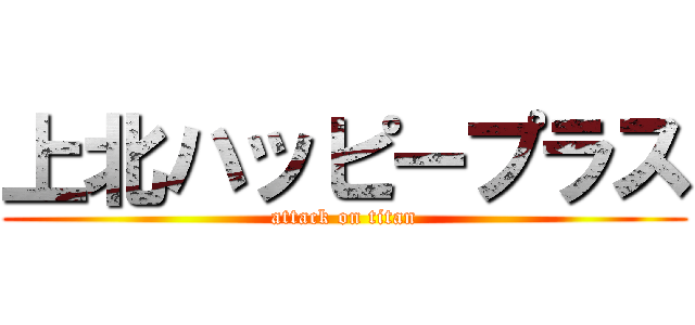 上北ハッピープラス (attack on titan)