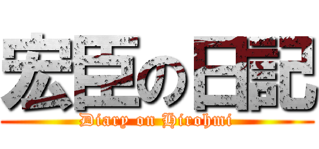 宏臣の日記 (Diary on Hirohmi)