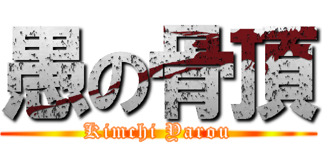 愚の骨頂 (Kimchi Yarou)