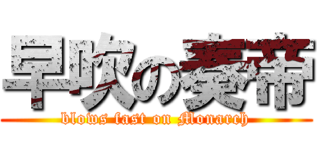 早吹の奏帝 (blows fast on Monarch)