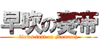早吹の奏帝 (blows fast on Monarch)