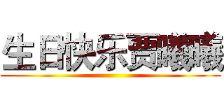 生日快乐贾曦曦 ()