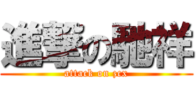 進撃の馳祥 (attack on zcx)