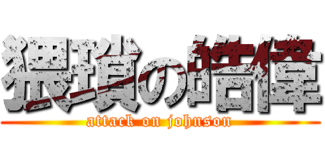 猥瑣の皓偉 (attack on johnson)