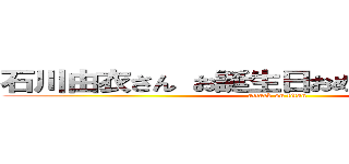 石川由衣さん お誕生日おめでとうございます！ (attack on titan)