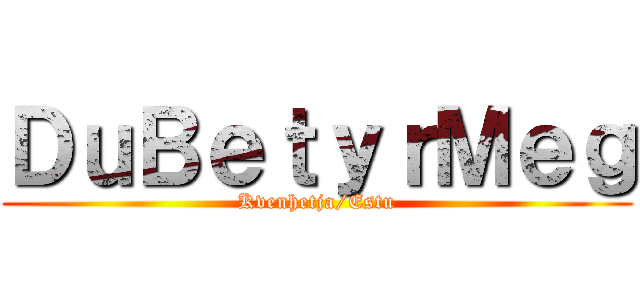 ＤｕＢｅｔｙｒＭｅｇ (Kvenhetja/Estu)