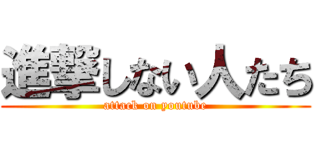 進撃しない人たち (attack on youtube)