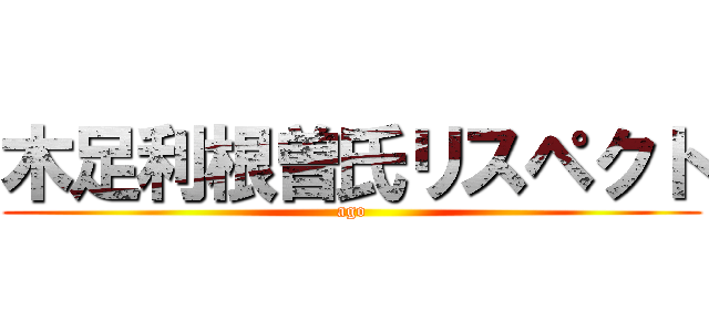 木足利根曽氏リスペクト (ago)
