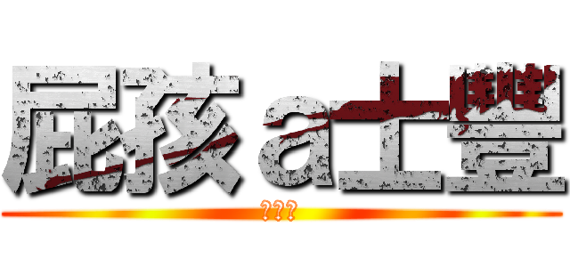 屁孩ａ士豐 (ㄏㄏㄏ)