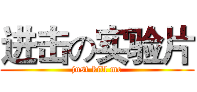 进击の实验片 (just kill me)