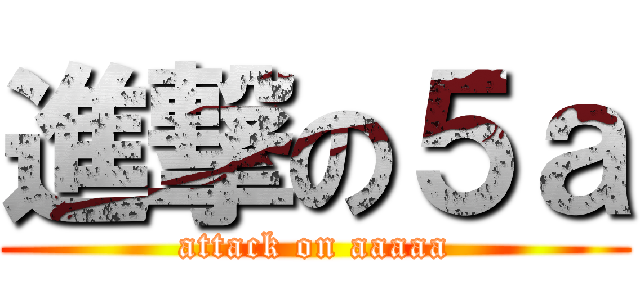 進撃の５ａ (attack on aaaaa)