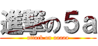 進撃の５ａ (attack on aaaaa)