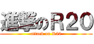 進撃のＲ２０ (attack on R20)