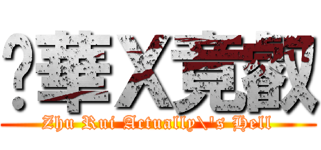 苾華Ｘ竟叡 (Zhu Rui Actually\'s Hell)