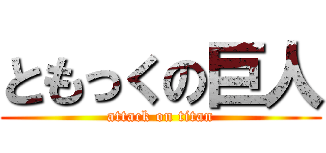 ともっくの巨人 (attack on titan)