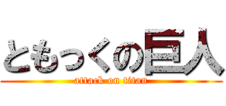 ともっくの巨人 (attack on titan)