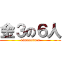 金３の６人 (kin3no6nin)