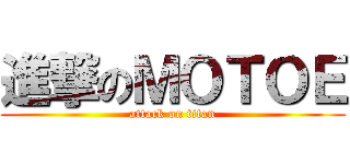 進撃のＭＯＴＯＥ (attack on titan)