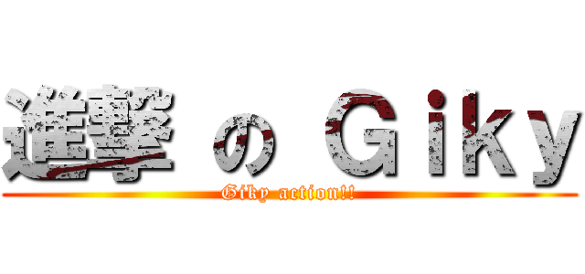 進撃 の Ｇｉｋｙ (Giky action!!)