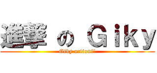 進撃 の Ｇｉｋｙ (Giky action!!)
