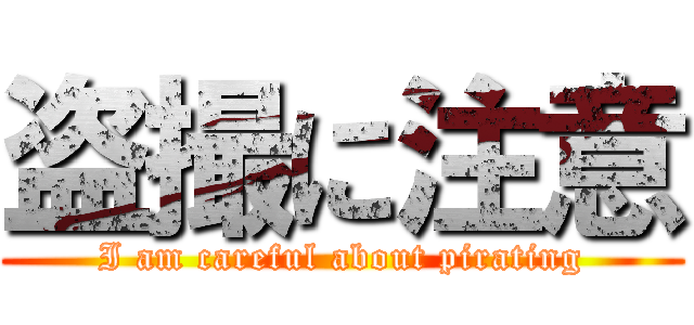 盗撮に注意 (I am careful about pirating)