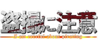 盗撮に注意 (I am careful about pirating)