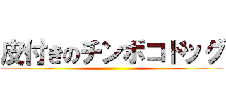 皮付きのチンボコドッグ ()