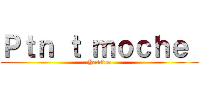 Ｐｔｎ ｔ ｍｏｃｈｅ  (Yassine)