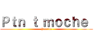 Ｐｔｎ ｔ ｍｏｃｈｅ  (Yassine)