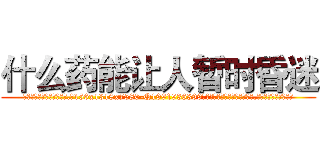 什么药能让人暂时昏迷 (什么药能让人暂时昏迷【电.话156x1318x7580-Q1991936399鑫宏药业】我们做的是长期生意,靠的是老客户长期支持)
