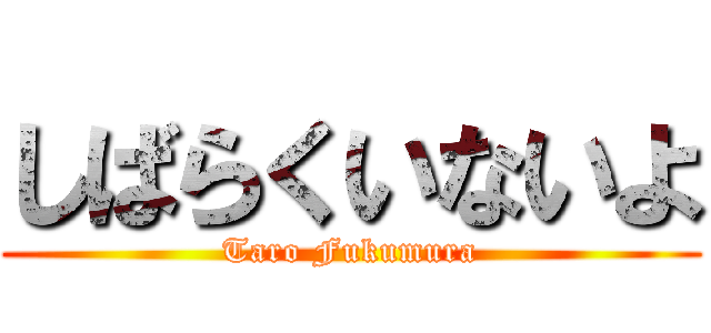 しばらくいないよ (Taro Fukumura)