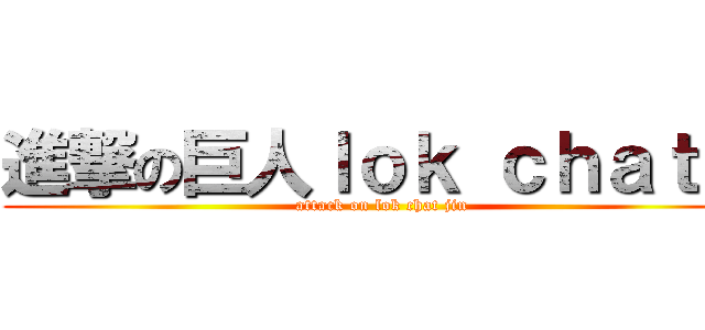 進撃の巨人ｌｏｋ ｃｈａｔ 锦 (attack on lok chat jin)