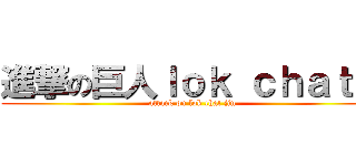 進撃の巨人ｌｏｋ ｃｈａｔ 锦 (attack on lok chat jin)