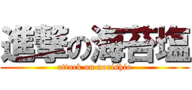 進撃の海苔塩 (attack on norishio)