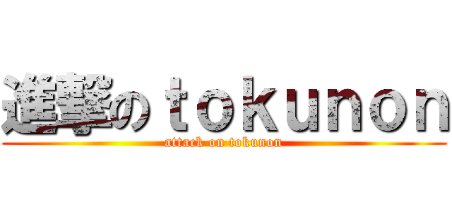 進撃のｔｏｋｕｎｏｎ (attack on tokunon)