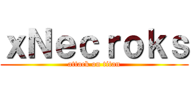 ｘＮｅｃｒｏｋｓ (attack on titan)