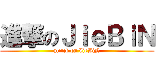 進撃のＪｉｅＢｉＮ (attack on JieBiN)