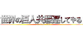 世界の巨人共駆逐してやる！ (attack on titan)