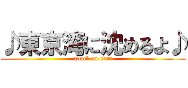 ♪東京湾に沈めるよ♪ (attack on titan)