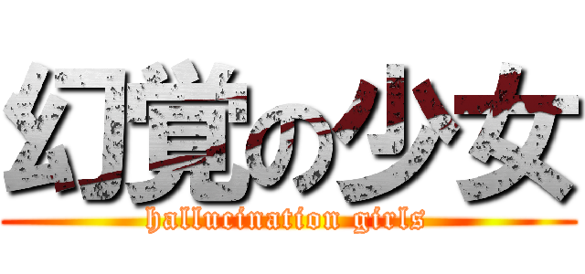 幻覚の少女 (hallucination girls)