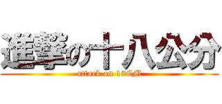 進撃の十八公分 (attack on 18CM)