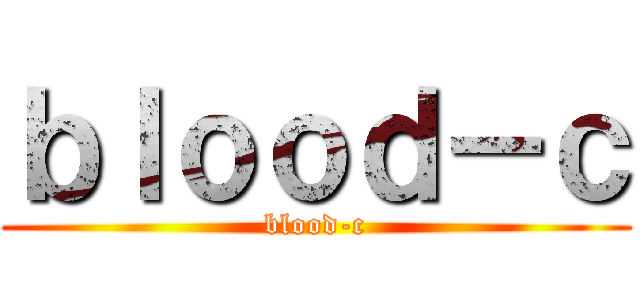 ｂｌｏｏｄ－ｃ (blood-c)